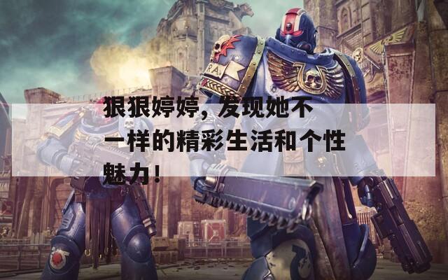 狠狠婷婷, 发现她不一样的精彩生活和个性魅力！