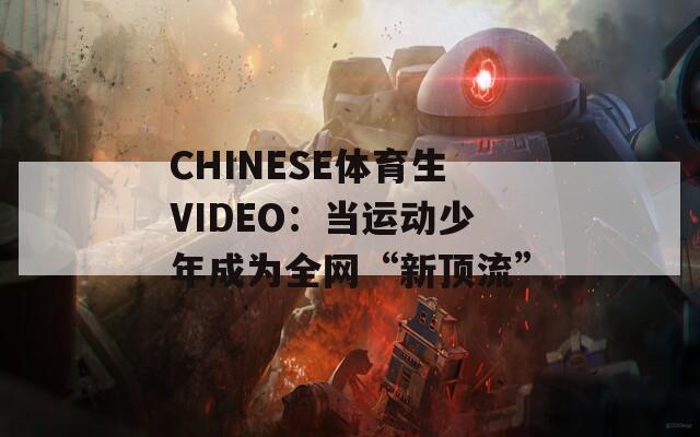 CHINESE体育生VIDEO：当运动少年成为全网“新顶流”