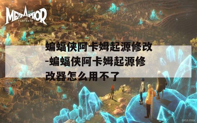 蝙蝠侠阿卡姆起源修改-蝙蝠侠阿卡姆起源修改器怎么用不了