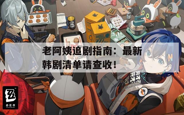 老阿姨追剧指南：最新韩剧清单请查收！