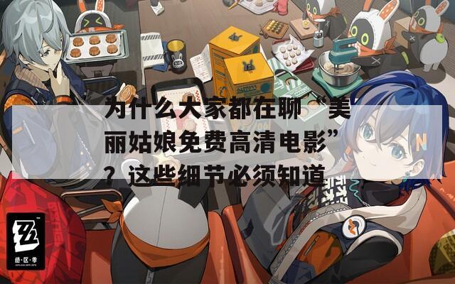 为什么大家都在聊“美丽姑娘免费高清电影”？这些细节必须知道