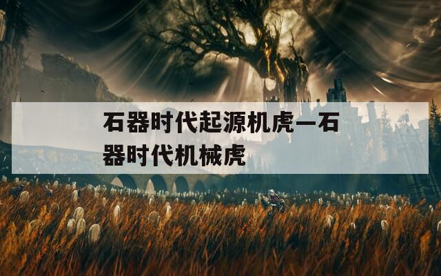 石器时代起源机虎—石器时代机械虎