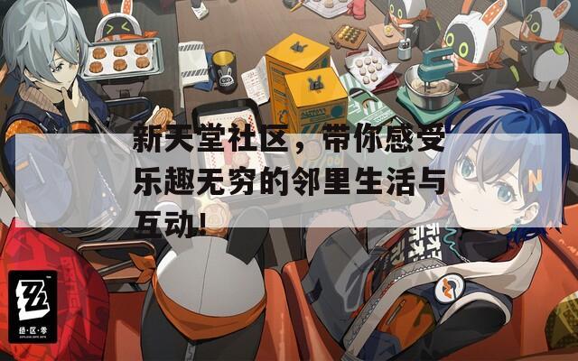 新天堂社区，带你感受乐趣无穷的邻里生活与互动！