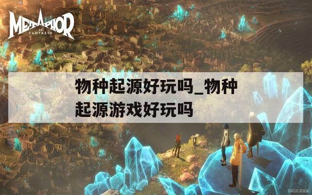 物种起源好玩吗_物种起源游戏好玩吗