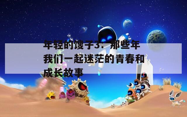 年轻的馊子3：那些年我们一起迷茫的青春和成长故事