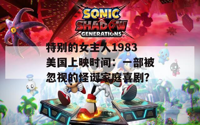 特别的女主人1983美国上映时间：一部被忽视的怪诞家庭喜剧？
