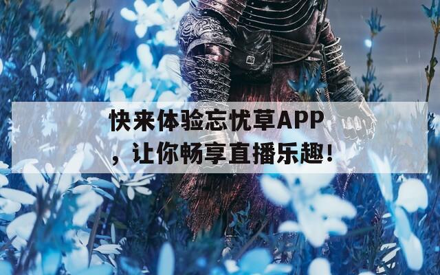 快来体验忘忧草APP，让你畅享直播乐趣！