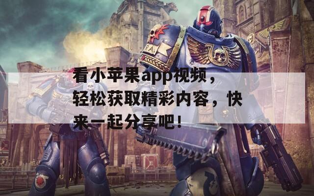 看小苹果app视频，轻松获取精彩内容，快来一起分享吧！