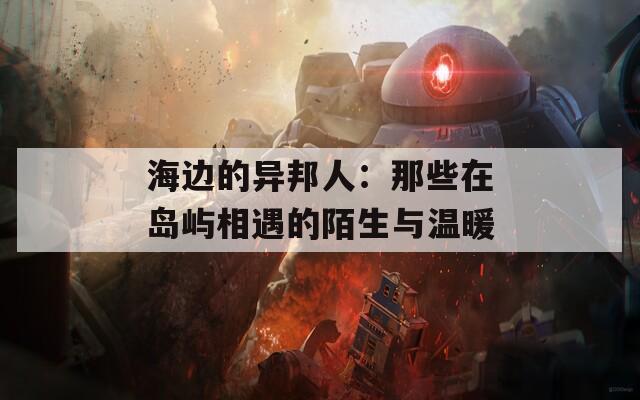 海边的异邦人：那些在岛屿相遇的陌生与温暖