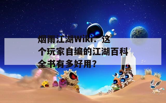 烟雨江湖Wiki：这个玩家自编的江湖百科全书有多好用？
