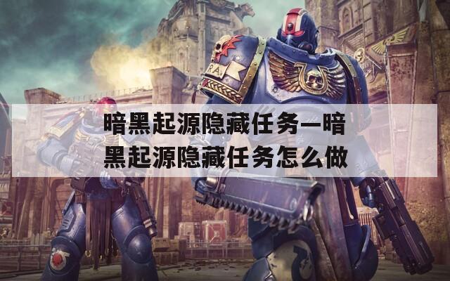 暗黑起源隐藏任务—暗黑起源隐藏任务怎么做