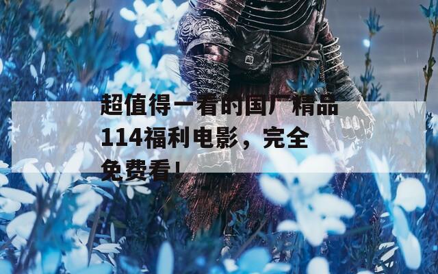 超值得一看的国厂精品114福利电影，完全免费看！