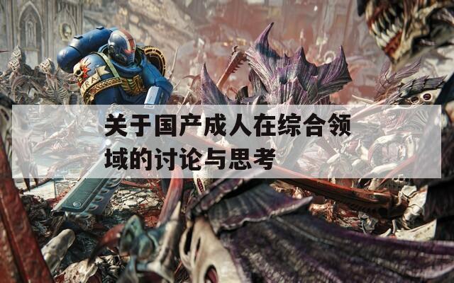 关于国产成人在综合领域的讨论与思考