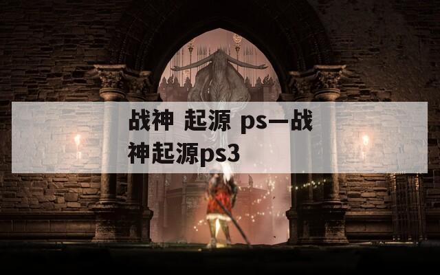 战神 起源 ps—战神起源ps3