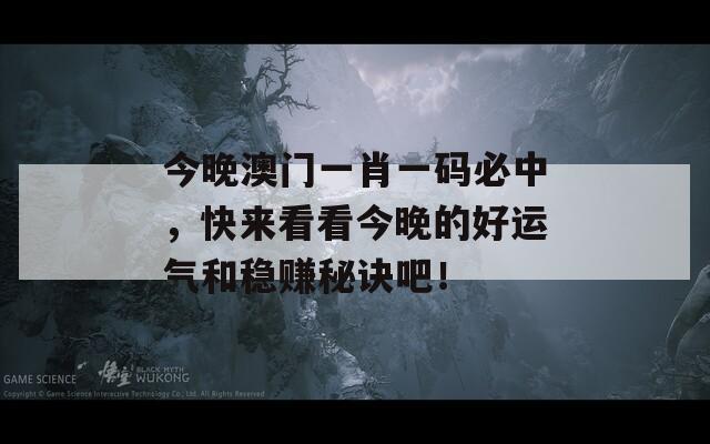 今晚澳门一肖一码必中，快来看看今晚的好运气和稳赚秘诀吧！
