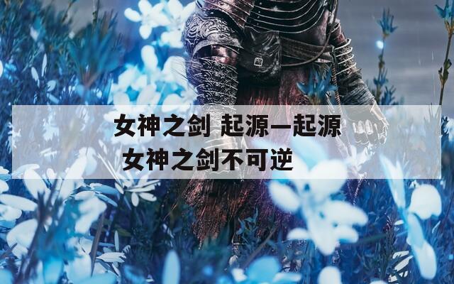 女神之剑 起源—起源 女神之剑不可逆