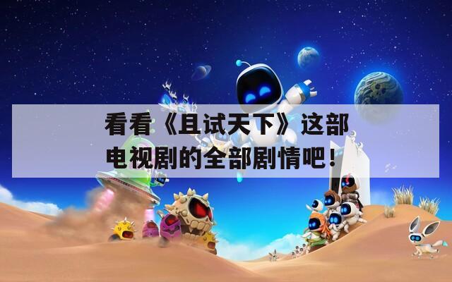 看看《且试天下》这部电视剧的全部剧情吧！