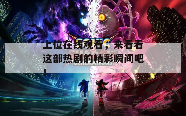 上位在线观看，来看看这部热剧的精彩瞬间吧！