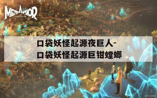 口袋妖怪起源夜巨人-口袋妖怪起源巨钳螳螂