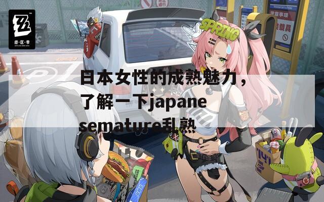 日本女性的成熟魅力，了解一下japanesemature乱熟