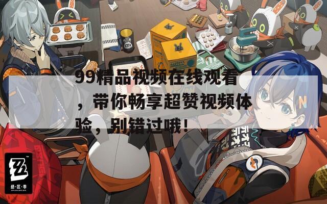 99精品视频在线观看，带你畅享超赞视频体验，别错过哦！