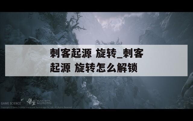 刺客起源 旋转_刺客起源 旋转怎么解锁