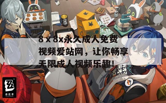8ⅹ8x永久成人免费视频爱站网，让你畅享无限成人视频乐趣！