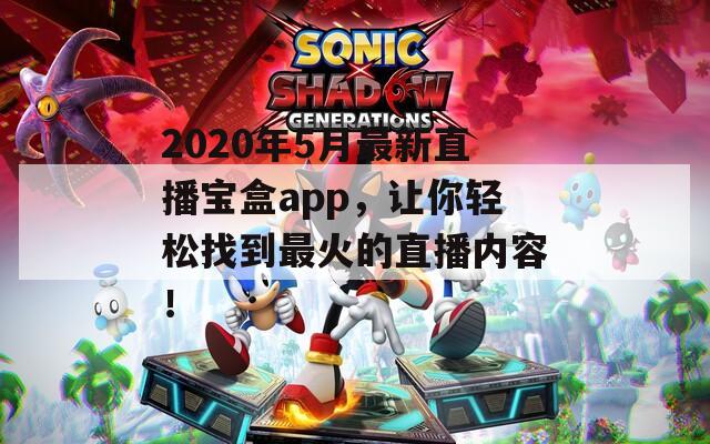2020年5月最新直播宝盒app，让你轻松找到最火的直播内容！