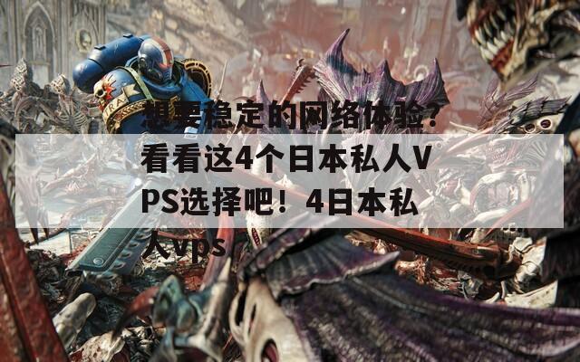 想要稳定的网络体验？看看这4个日本私人VPS选择吧！4日本私人vps