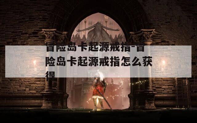 冒险岛卡起源戒指-冒险岛卡起源戒指怎么获得