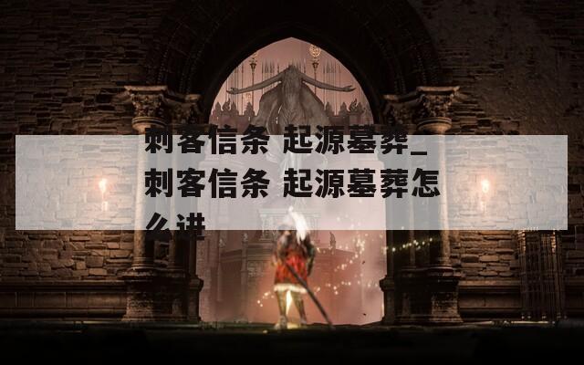 刺客信条 起源墓葬_刺客信条 起源墓葬怎么进
