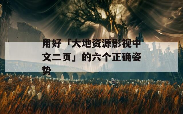 用好「大地资源影视中文二页」的六个正确姿势