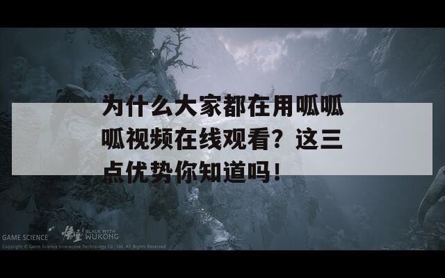 为什么大家都在用呱呱呱视频在线观看？这三点优势你知道吗！