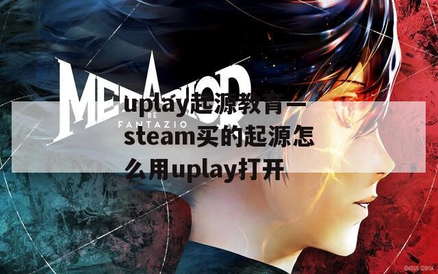 uplay起源教育—steam买的起源怎么用uplay打开