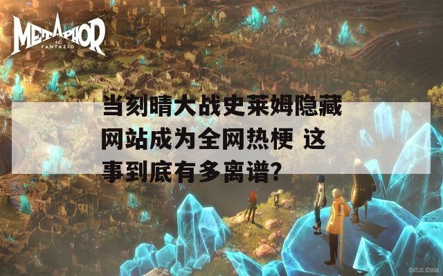 当刻晴大战史莱姆隐藏网站成为全网热梗 这事到底有多离谱？
