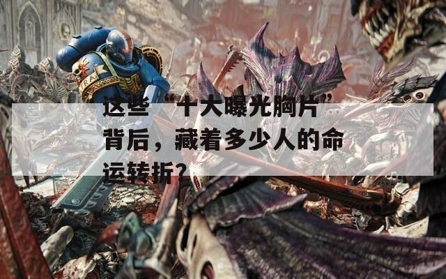 这些“十大曝光胸片”背后，藏着多少人的命运转折？