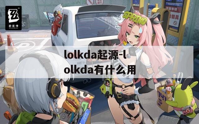 lolkda起源-lolkda有什么用