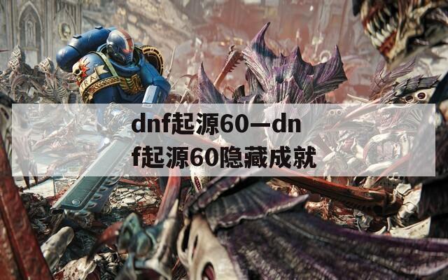 dnf起源60—dnf起源60隐藏成就