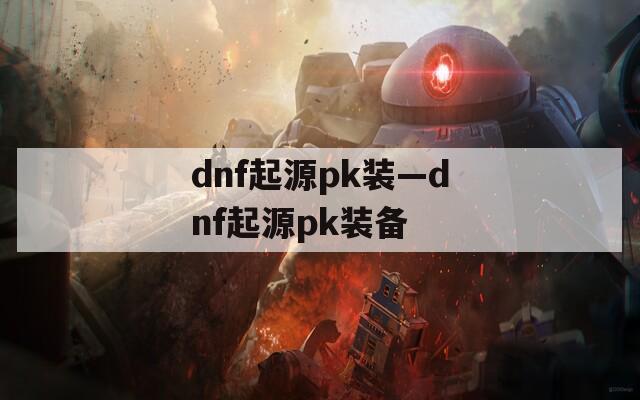 dnf起源pk装—dnf起源pk装备