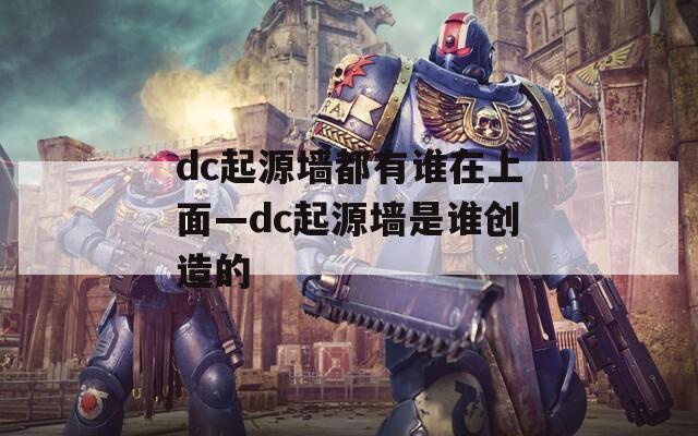 dc起源墙都有谁在上面—dc起源墙是谁创造的