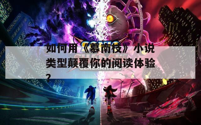 如何用《慕南枝》小说类型颠覆你的阅读体验？