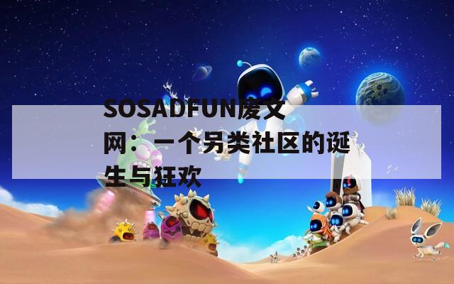 SOSADFUN废文网：一个另类社区的诞生与狂欢