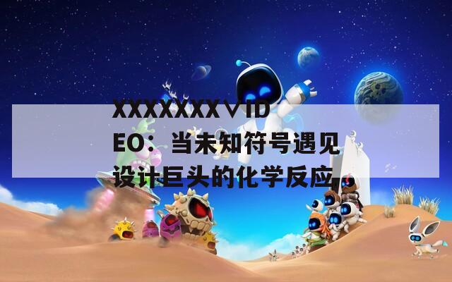 XXXXXXX∨IDEO：当未知符号遇见设计巨头的化学反应