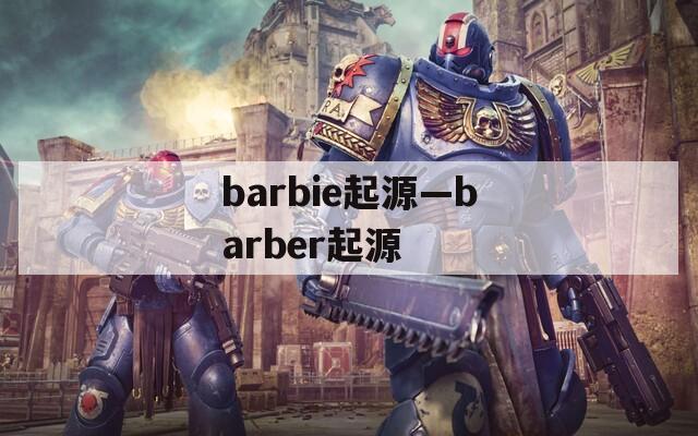 barbie起源—barber起源