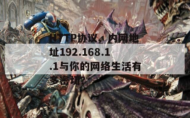 HTTP协议、内网地址192.168.1.1与你的网络生活有多密切？