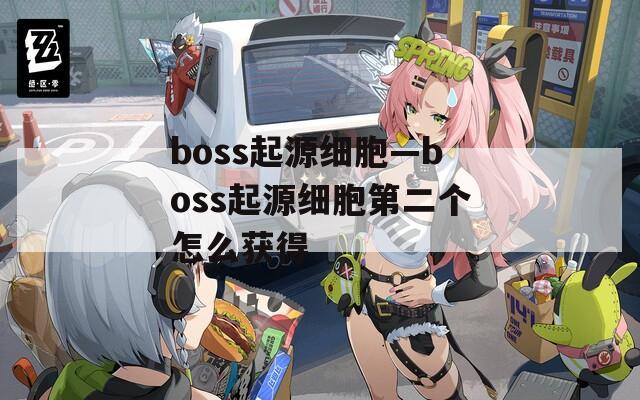 boss起源细胞—boss起源细胞第二个怎么获得