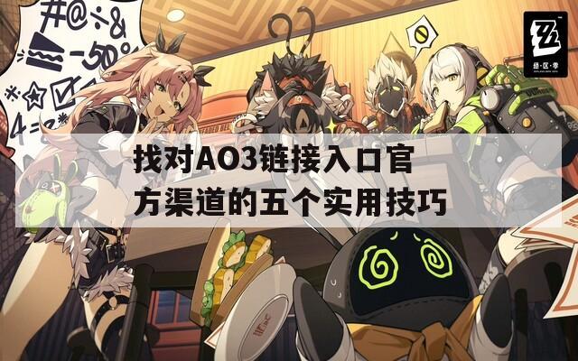 找对AO3链接入口官方渠道的五个实用技巧
