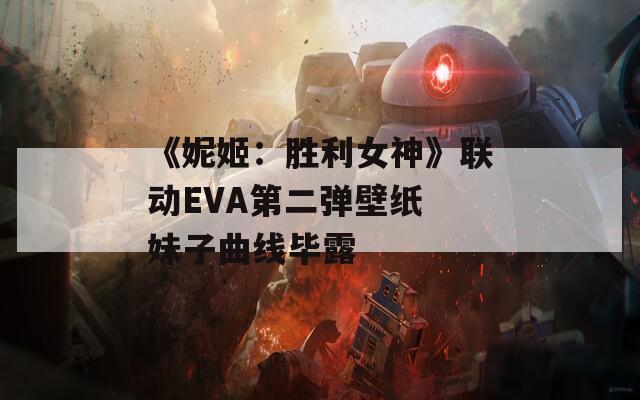 《妮姬：胜利女神》联动EVA第二弹壁纸 妹子曲线毕露
