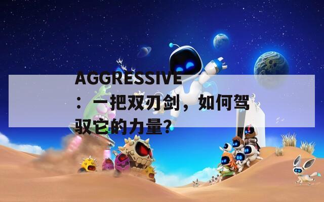 AGGRESSIVE：一把双刃剑，如何驾驭它的力量？