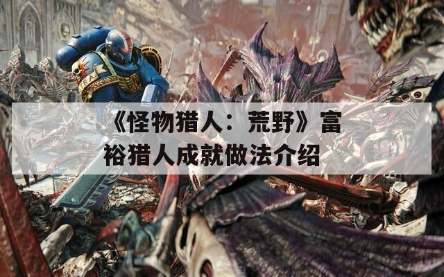 《怪物猎人：荒野》富裕猎人成就做法介绍
